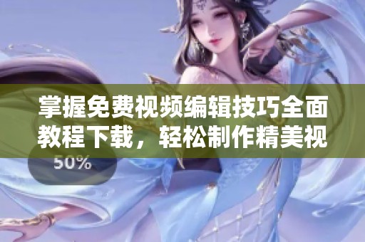 掌握免费视频编辑技巧全面教程下载，轻松制作精美视频作品