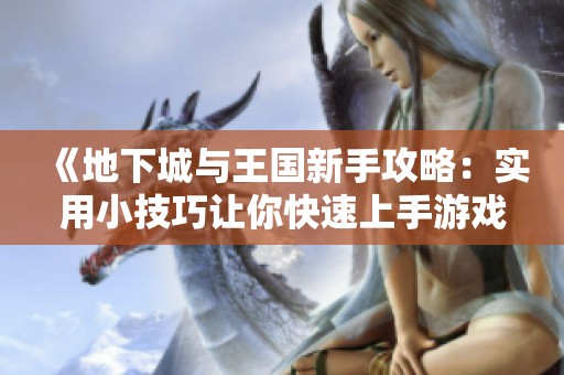 《地下城与王国新手攻略：实用小技巧让你快速上手游戏》