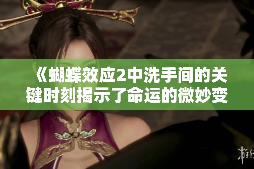 《蝴蝶效应2中洗手间的关键时刻揭示了命运的微妙变化》
