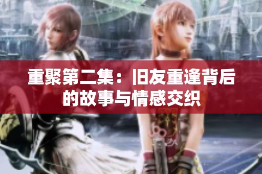 重聚第二集：旧友重逢背后的故事与情感交织