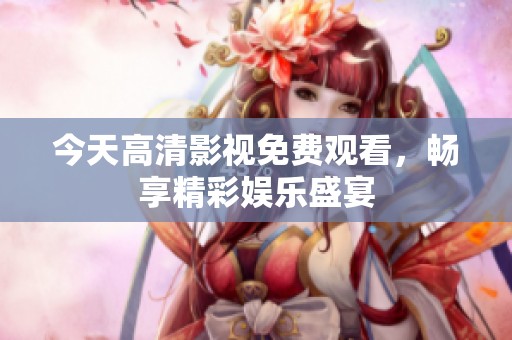 今天高清影视免费观看，畅享精彩娱乐盛宴
