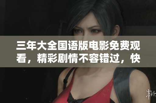 三年大全国语版电影免费观看，精彩剧情不容错过，快来体验！