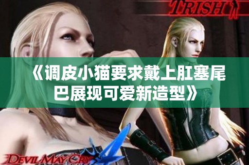 《调皮小猫要求戴上肛塞尾巴展现可爱新造型》