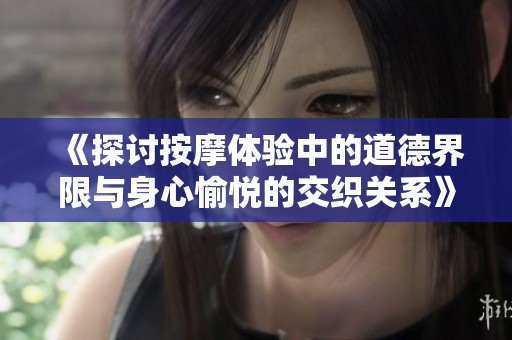《探讨按摩体验中的道德界限与身心愉悦的交织关系》