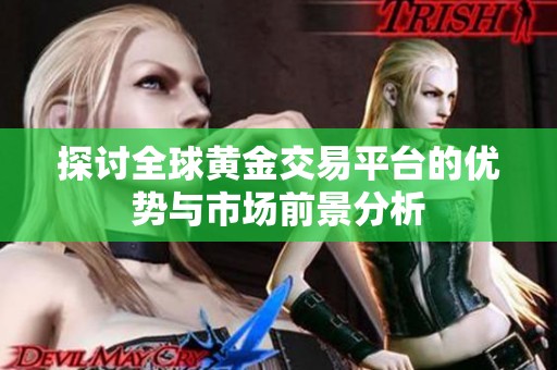 探讨全球黄金交易平台的优势与市场前景分析