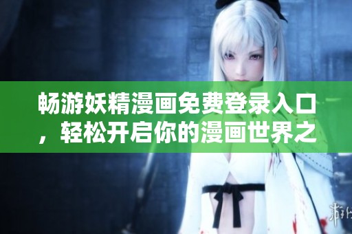 畅游妖精漫画免费登录入口，轻松开启你的漫画世界之旅