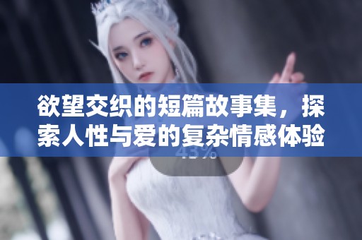 欲望交织的短篇故事集，探索人性与爱的复杂情感体验