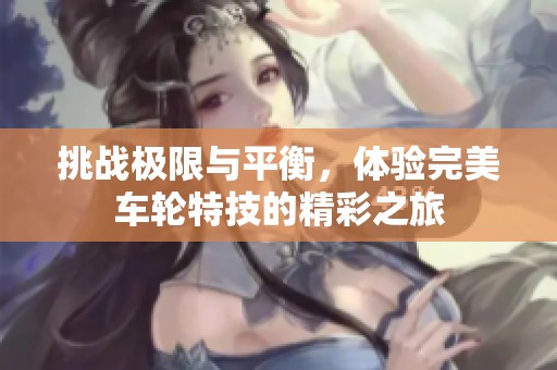挑战极限与平衡，体验完美车轮特技的精彩之旅