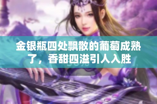 金银瓶四处飘散的葡萄成熟了，香甜四溢引人入胜