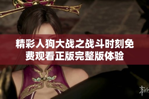 精彩人狗大战之战斗时刻免费观看正版完整版体验