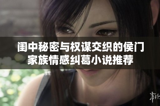 闺中秘密与权谋交织的侯门家族情感纠葛小说推荐