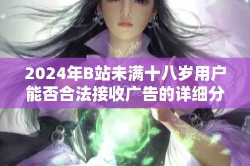 2024年B站未满十八岁用户能否合法接收广告的详细分析与探讨