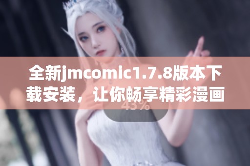 全新jmcomic1.7.8版本下载安装，让你畅享精彩漫画体验的最佳选择