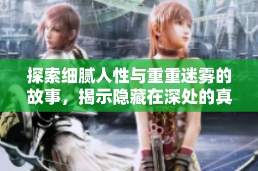 探索细腻人性与重重迷雾的故事，揭示隐藏在深处的真相与情感