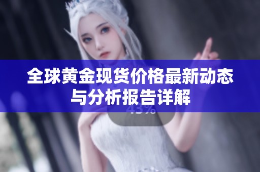 全球黄金现货价格最新动态与分析报告详解