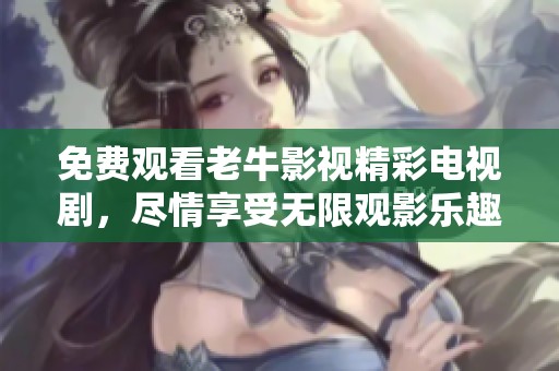 免费观看老牛影视精彩电视剧，尽情享受无限观影乐趣！