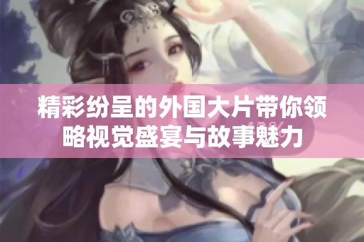 精彩纷呈的外国大片带你领略视觉盛宴与故事魅力