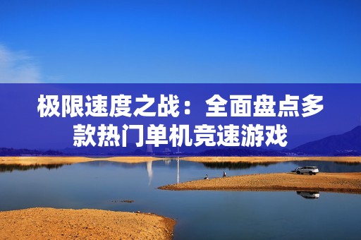 极限速度之战：全面盘点多款热门单机竞速游戏
