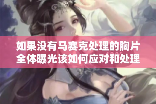 如果没有马赛克处理的胸片全体曝光该如何应对和处理相关问题