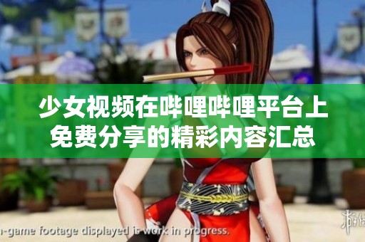 少女视频在哔哩哔哩平台上免费分享的精彩内容汇总