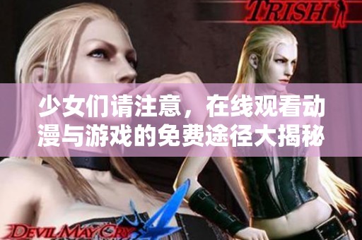 少女们请注意，在线观看动漫与游戏的免费途径大揭秘