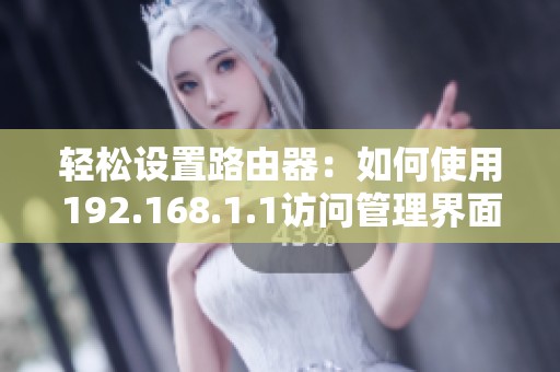 轻松设置路由器：如何使用192.168.1.1访问管理界面进行配置