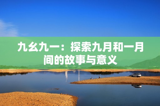 九幺九一：探索九月和一月间的故事与意义
