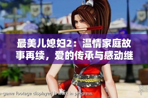 最美儿媳妇2：温情家庭故事再续，爱的传承与感动继续上演