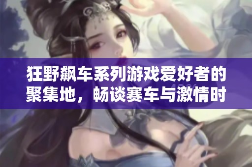 狂野飙车系列游戏爱好者的聚集地，畅谈赛车与激情时刻
