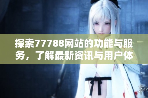探索77788网站的功能与服务，了解最新资讯与用户体验提升策略