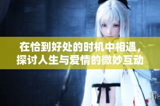 在恰到好处的时机中相遇，探讨人生与爱情的微妙互动