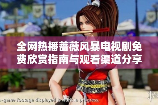 全网热播蔷薇风暴电视剧免费欣赏指南与观看渠道分享