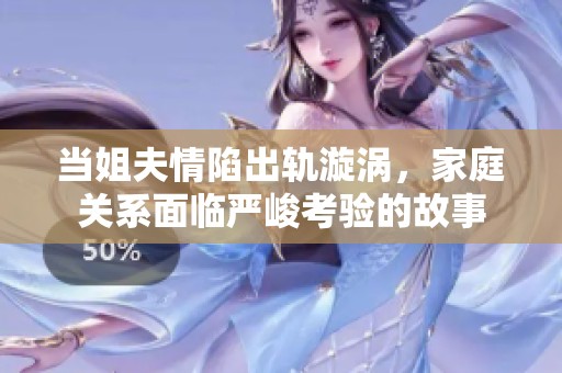 当姐夫情陷出轨漩涡，家庭关系面临严峻考验的故事