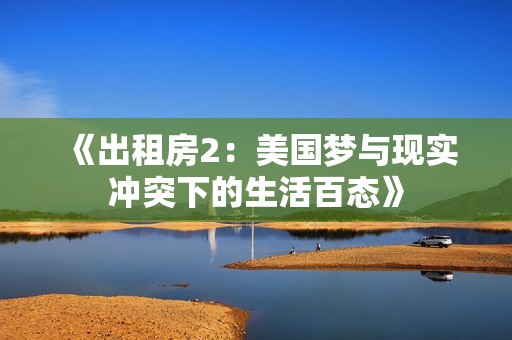 《出租房2：美国梦与现实冲突下的生活百态》
