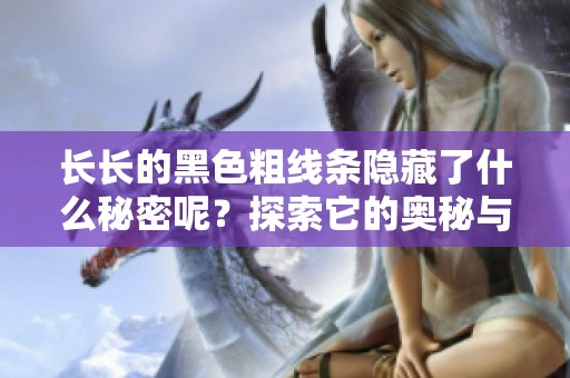 长长的黑色粗线条隐藏了什么秘密呢？探索它的奥秘与用途。