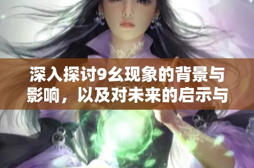 深入探讨9幺现象的背景与影响，以及对未来的启示与展望