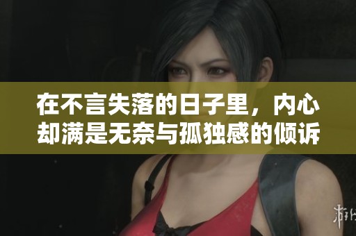在不言失落的日子里，内心却满是无奈与孤独感的倾诉