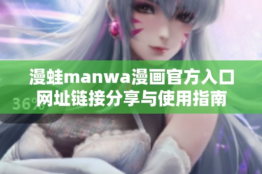 漫蛙manwa漫画官方入口网址链接分享与使用指南