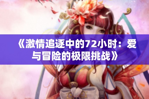 《激情追逐中的72小时：爱与冒险的极限挑战》