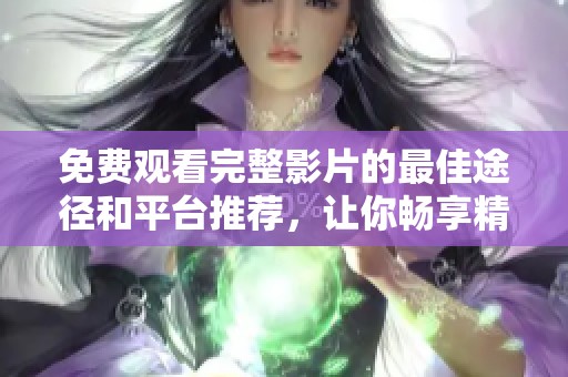 免费观看完整影片的最佳途径和平台推荐，让你畅享精彩内容