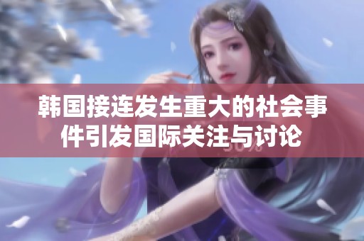 韩国接连发生重大的社会事件引发国际关注与讨论