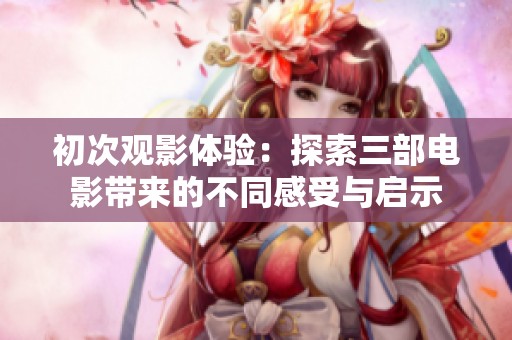 初次观影体验：探索三部电影带来的不同感受与启示
