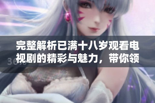 完整解析已满十八岁观看电视剧的精彩与魅力，带你领略青春风采