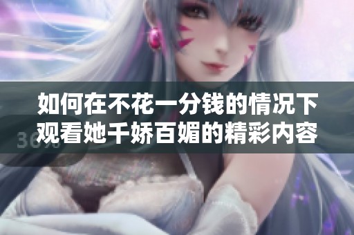 如何在不花一分钱的情况下观看她千娇百媚的精彩内容