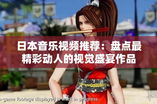 日本音乐视频推荐：盘点最精彩动人的视觉盛宴作品