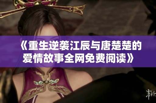 《重生逆袭江辰与唐楚楚的爱情故事全网免费阅读》