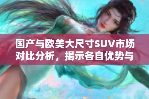 国产与欧美大尺寸SUV市场对比分析，揭示各自优势与发展趋势
