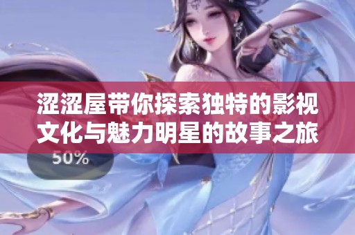 涩涩屋带你探索独特的影视文化与魅力明星的故事之旅