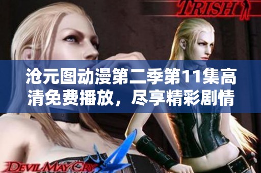 沧元图动漫第二季第11集高清免费播放，尽享精彩剧情与视觉盛宴