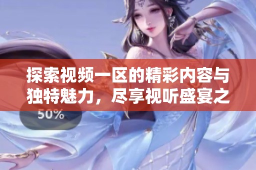 探索视频一区的精彩内容与独特魅力，尽享视听盛宴之旅